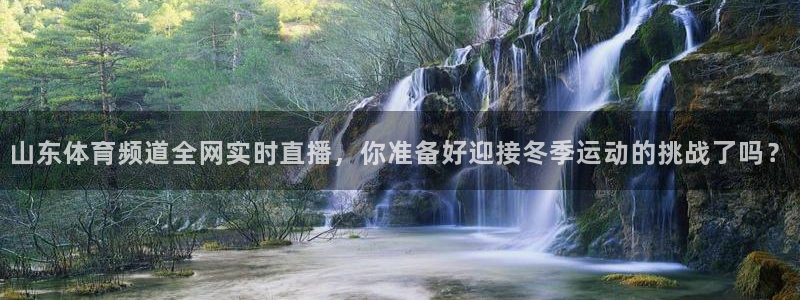 斗球体育nba直播：山东体育频道全网实时直播，你准备好迎接冬季运动的挑战了吗？